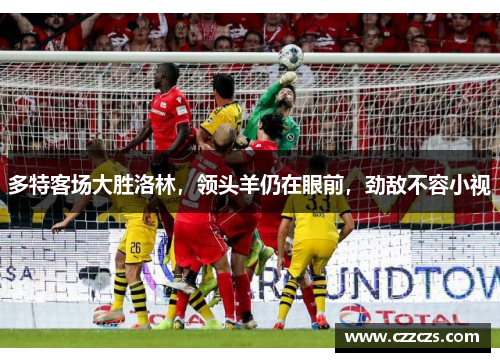 多特客场大胜洛林，领头羊仍在眼前，劲敌不容小视