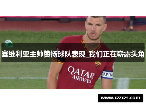 塞维利亚主帅赞扬球队表现_我们正在崭露头角
