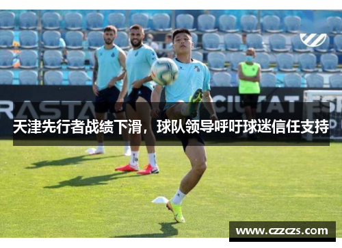 天津先行者战绩下滑，球队领导呼吁球迷信任支持